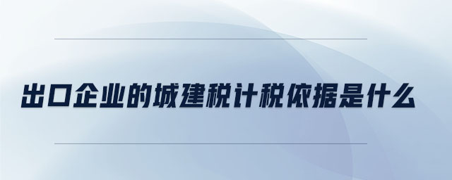 出口企業(yè)的城建稅計(jì)稅依據(jù)是什么