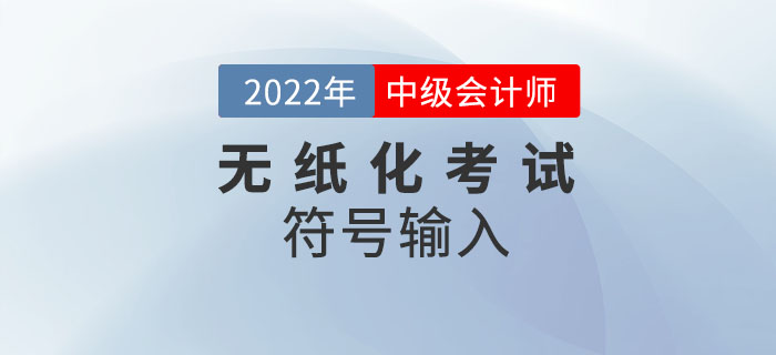 官宣：2022年中級會計無紙化考試數(shù)學(xué)公式和符號輸入方法