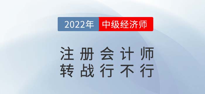 CPA2022年注冊會計師考完試試中級經(jīng)濟師,，轉(zhuǎn)戰(zhàn)更容易！