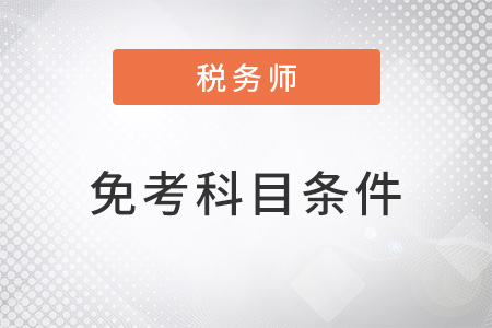 注冊(cè)稅務(wù)師免考科目條件是什么