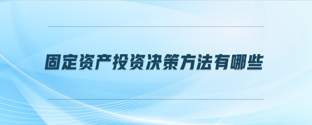 固定資產投資決策方法有哪些