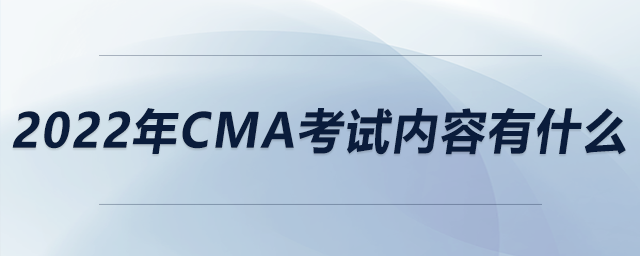 2022年CMA考試內(nèi)容有什么