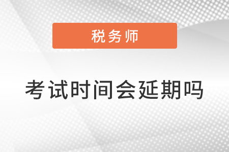 稅務(wù)師2022年考試時(shí)間會(huì)延期嗎,？