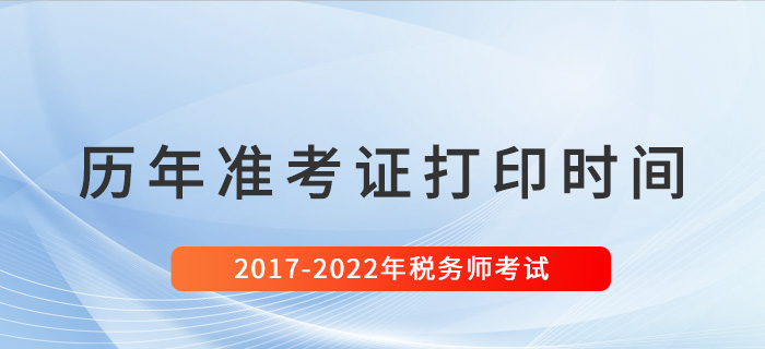 稅務(wù)師歷年準(zhǔn)考證打印時間匯總（2017-2022）