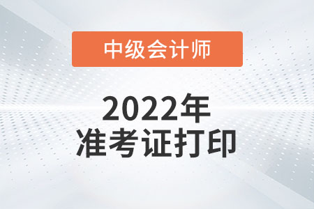 2022年吉林省中級會計準考證打印時間預(yù)計從8月27日開始