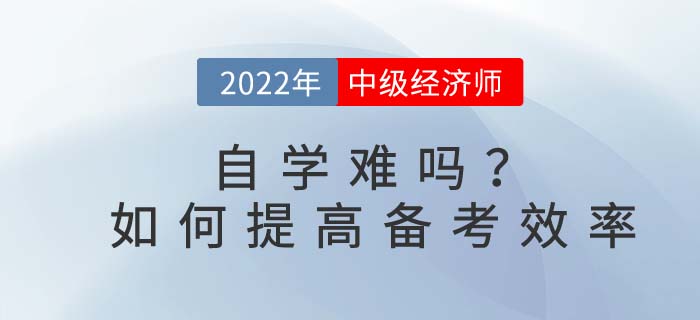 2022年中級(jí)經(jīng)濟(jì)師自學(xué)難嗎,？如何提高備考效率,？