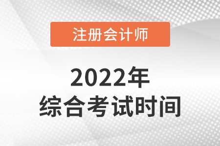 注冊(cè)會(huì)計(jì)師綜合階段考試時(shí)間2022年