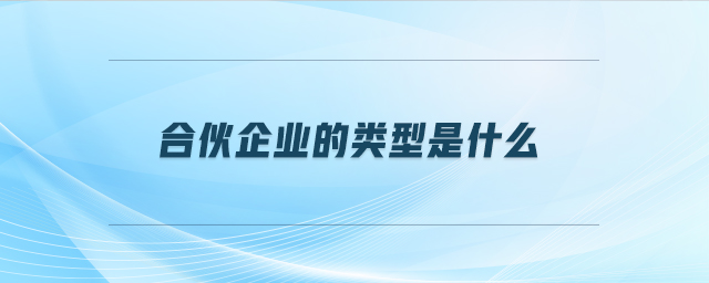 合伙企業(yè)的類型是什么