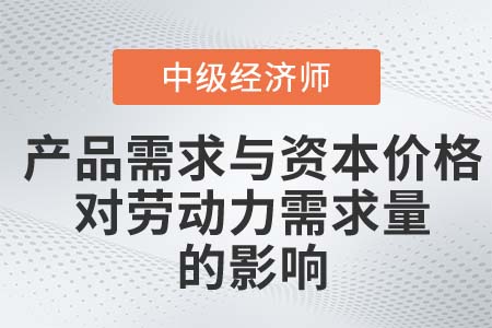 產(chǎn)品需求與資本價(jià)格對勞動力需求量的影響_2022中級經(jīng)濟(jì)師人力資源知識點(diǎn)