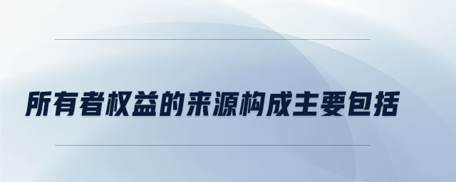 所有者權(quán)益的來源構(gòu)成主要包括