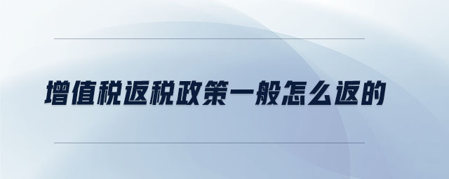 增值稅返稅政策一般怎么返的