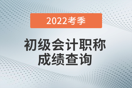 全國初級會計職稱成績查詢?nèi)肟趨R總 2022考生不容錯過