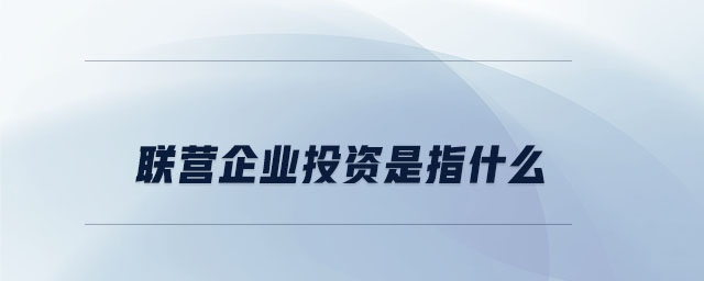 聯(lián)營企業(yè)投資是指什么