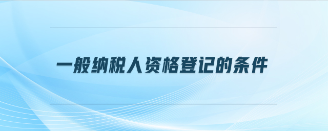 一般納稅人資格登記的條件