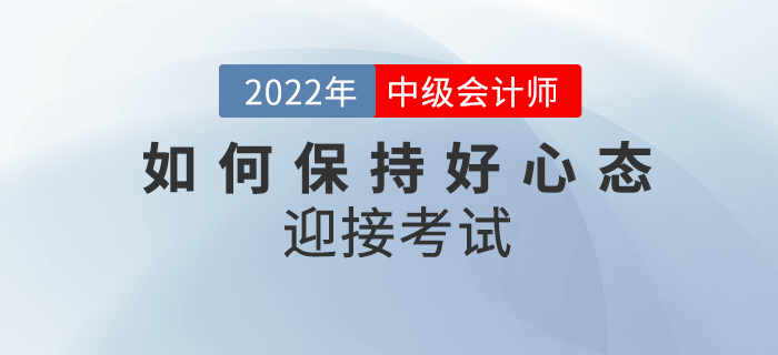 2022年中級會計備考余額不足,，如何保持良好心態(tài)迎接考試,？