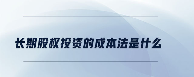 長(zhǎng)期股權(quán)投資的成本法是什么