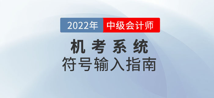 2022年中級(jí)會(huì)計(jì)機(jī)考系統(tǒng)符號(hào)輸入指南來(lái)襲,！趕緊收藏！