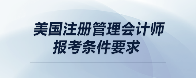 美國(guó)注冊(cè)管理會(huì)計(jì)師報(bào)考條件要求