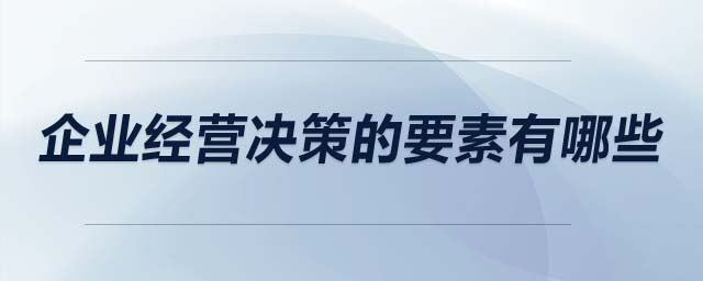 企業(yè)經(jīng)營決策的要素有哪些