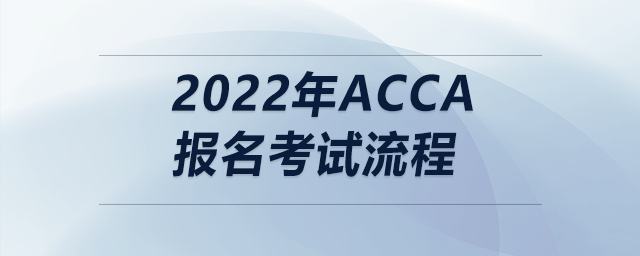 2022年acca報(bào)名考試流程