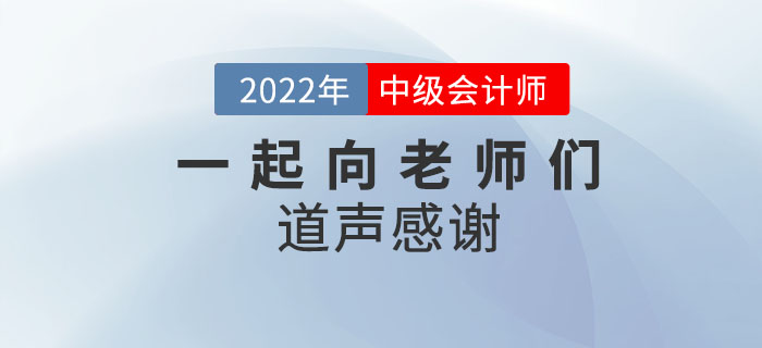 2022年中級(jí)會(huì)計(jì)師考后，一起向老師們道聲感謝,！