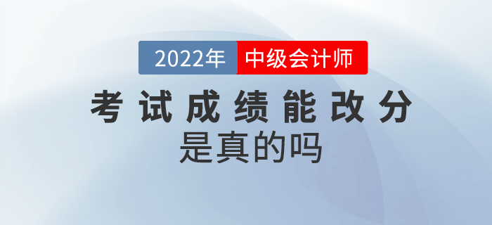 2022年中級(jí)會(huì)計(jì)考試成績(jī)能改分,，是真的嗎？