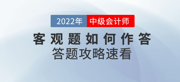 2022年中級(jí)會(huì)計(jì)考試在即，客觀題如何作答,？答題攻略已整理速看,！