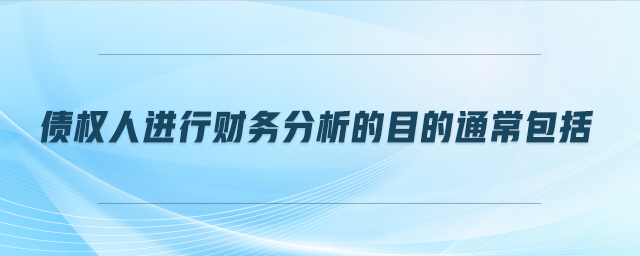 債權(quán)人進(jìn)行財(cái)務(wù)分析的目的通常包括