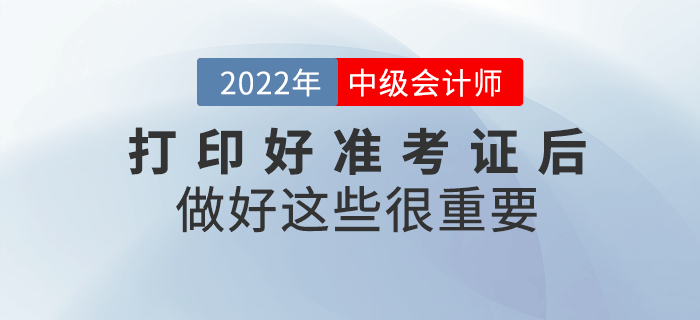 2022年中級會計打印好準考證后，做好這些事情很重要,！