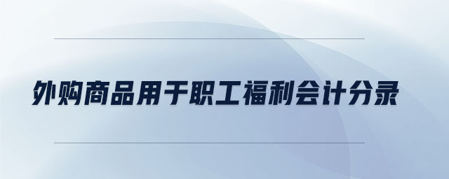 外購商品用于職工福利會計分錄