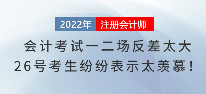 注冊會計師考試會計一二場反差太大,，26號考生紛紛表示太羨慕,！