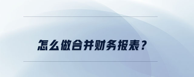 怎么做合并財務(wù)報表,？