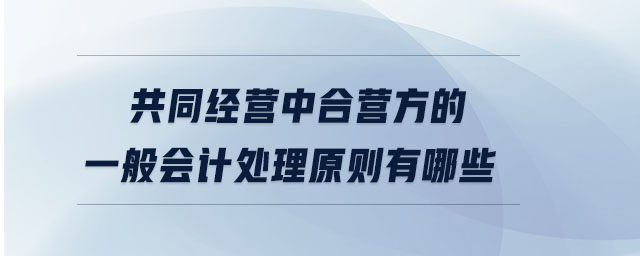 共同經(jīng)營中合營方的一般會(huì)計(jì)處理原則有哪些