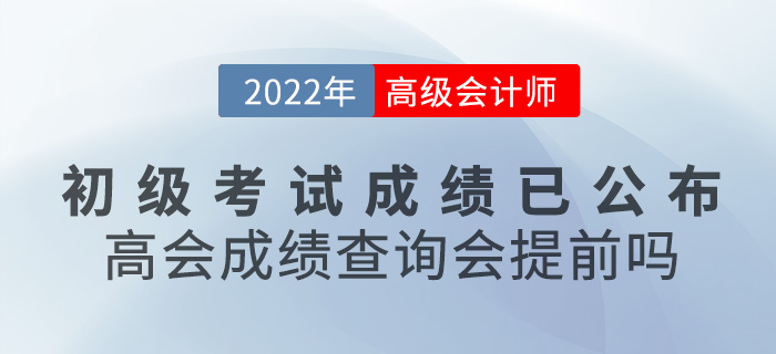 初級(jí)會(huì)計(jì)成績(jī)已公布！2022年高級(jí)會(huì)計(jì)成績(jī)查詢會(huì)提前嗎,？