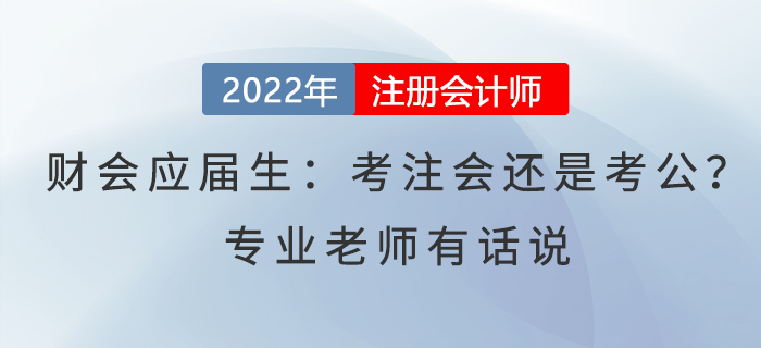 財(cái)會(huì)應(yīng)屆生：考注會(huì)還是考公,？專業(yè)老師有話說