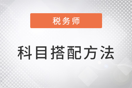 注冊(cè)稅務(wù)師報(bào)考科目搭配方法