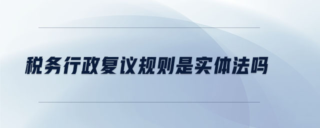 稅務行政復議規(guī)則是實體法嗎