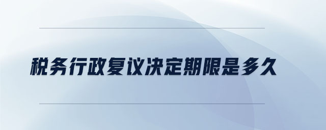 稅務(wù)行政復(fù)議決定期限是多久