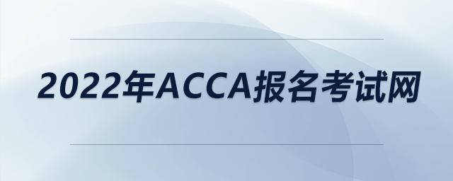 2022年acca報名考試網(wǎng)