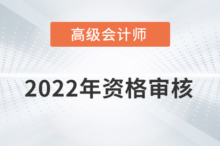 湖南2022年高級會計師資格審核方式：考后資格復審