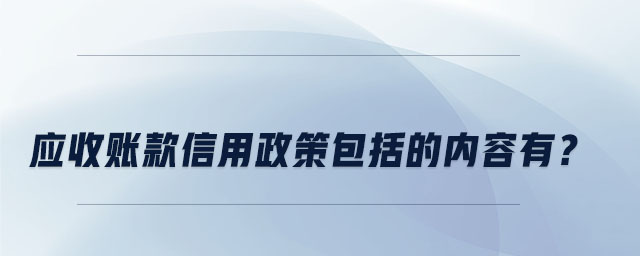 應(yīng)收賬款信用政策包括的內(nèi)容有,？