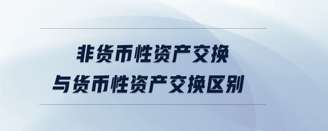 非貨幣性資產交換與貨幣性資產交換區(qū)別