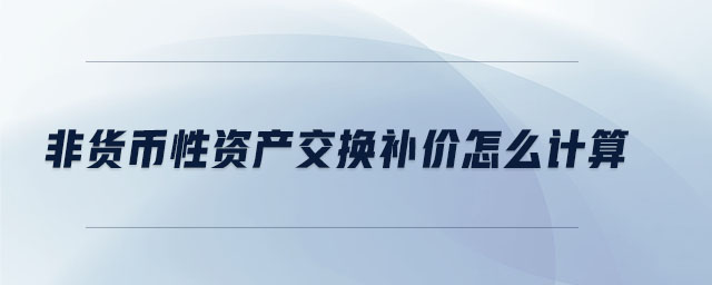 非貨幣性資產(chǎn)交換補(bǔ)價(jià)怎么計(jì)算