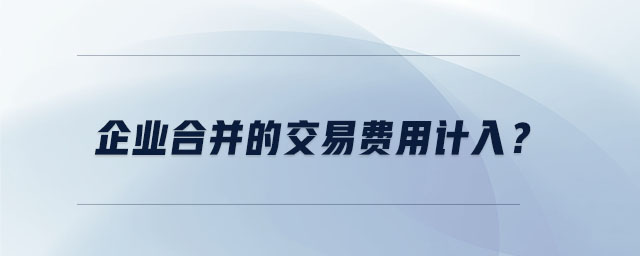 企業(yè)合并的交易費(fèi)用計(jì)入,？