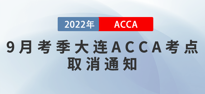 速看！2022年9月考季大連ACCA考點(diǎn)取消通知,！