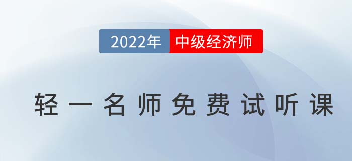 無(wú)門(mén)檻聽(tīng)干貨,！2022年中級(jí)經(jīng)濟(jì)師輕一名師免費(fèi)試聽(tīng)課！