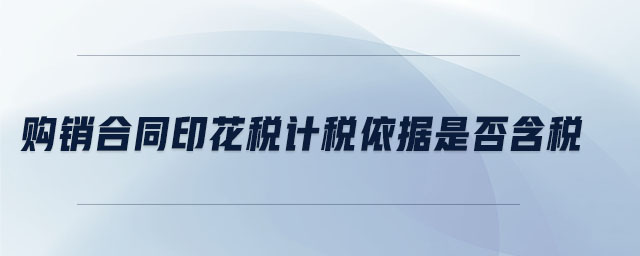 購銷合同印花稅計稅依據(jù)是否含稅