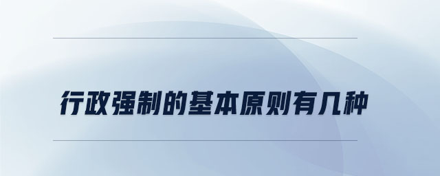 行政強(qiáng)制的基本原則有幾種