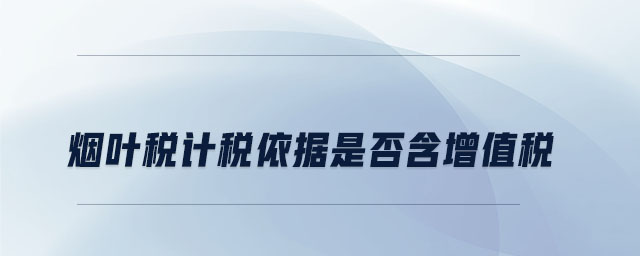 煙葉稅計稅依據(jù)是否含增值稅