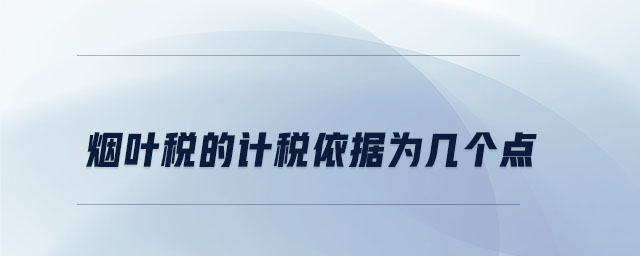 煙葉稅的計(jì)稅依據(jù)為幾個(gè)點(diǎn)